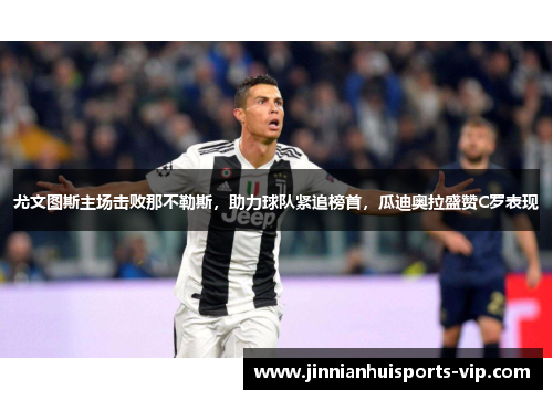 尤文图斯主场击败那不勒斯，助力球队紧追榜首，瓜迪奥拉盛赞C罗表现