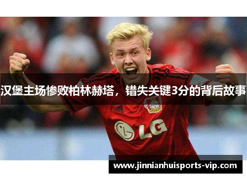 汉堡主场惨败柏林赫塔,错失关键3分的背后故事