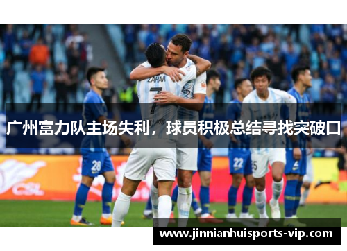 广州富力队主场失利，球员积极总结寻找突破口