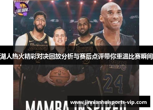 湖人热火精彩对决回放分析与赛后点评带你重温比赛瞬间